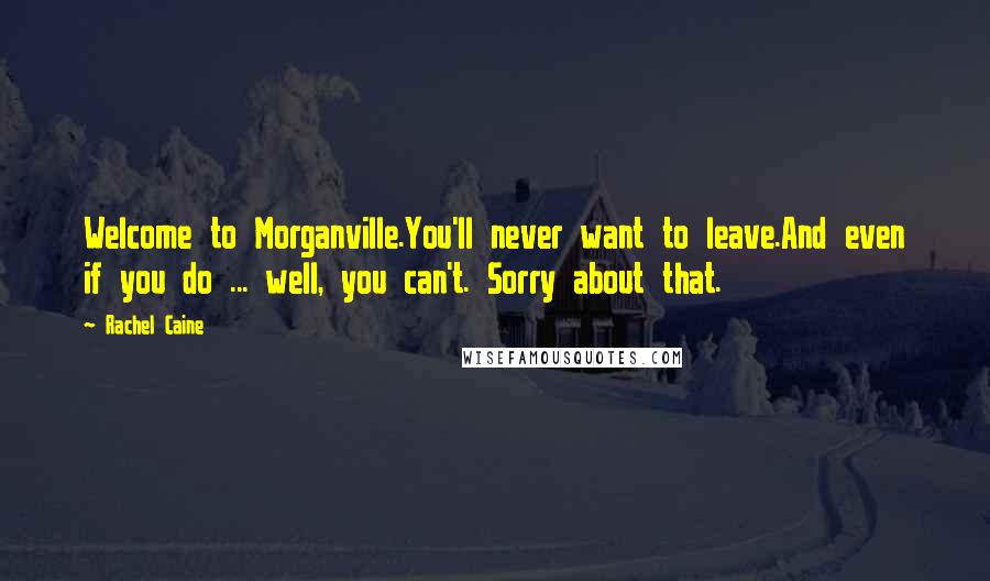 Rachel Caine Quotes: Welcome to Morganville.You'll never want to leave.And even if you do ... well, you can't. Sorry about that.