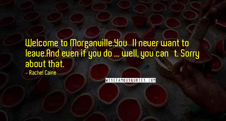 Rachel Caine Quotes: Welcome to Morganville.You'll never want to leave.And even if you do ... well, you can't. Sorry about that.