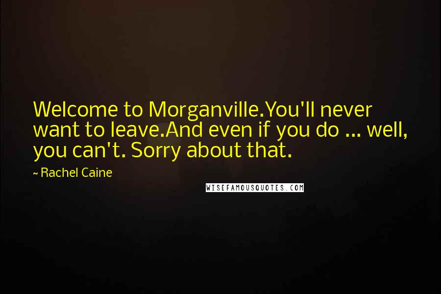 Rachel Caine Quotes: Welcome to Morganville.You'll never want to leave.And even if you do ... well, you can't. Sorry about that.