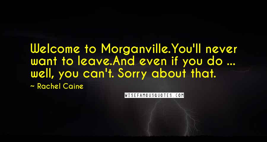 Rachel Caine Quotes: Welcome to Morganville.You'll never want to leave.And even if you do ... well, you can't. Sorry about that.