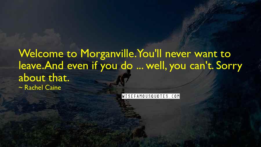 Rachel Caine Quotes: Welcome to Morganville.You'll never want to leave.And even if you do ... well, you can't. Sorry about that.