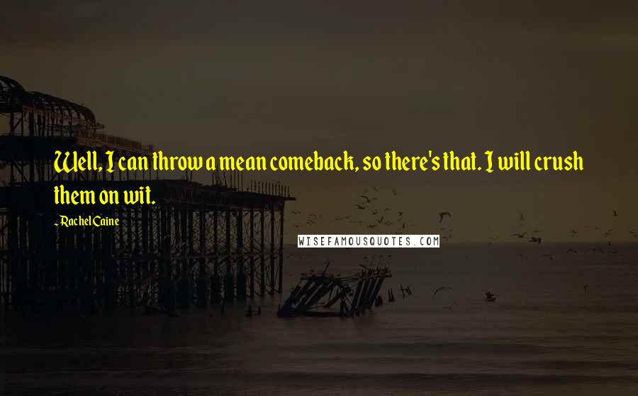 Rachel Caine Quotes: Well, I can throw a mean comeback, so there's that. I will crush them on wit.