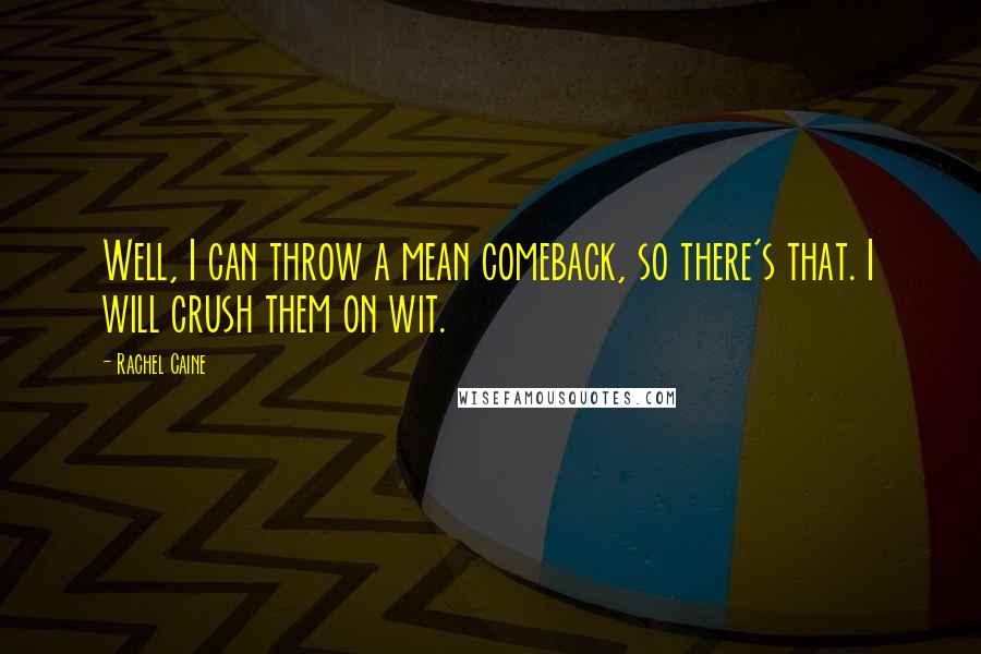 Rachel Caine Quotes: Well, I can throw a mean comeback, so there's that. I will crush them on wit.