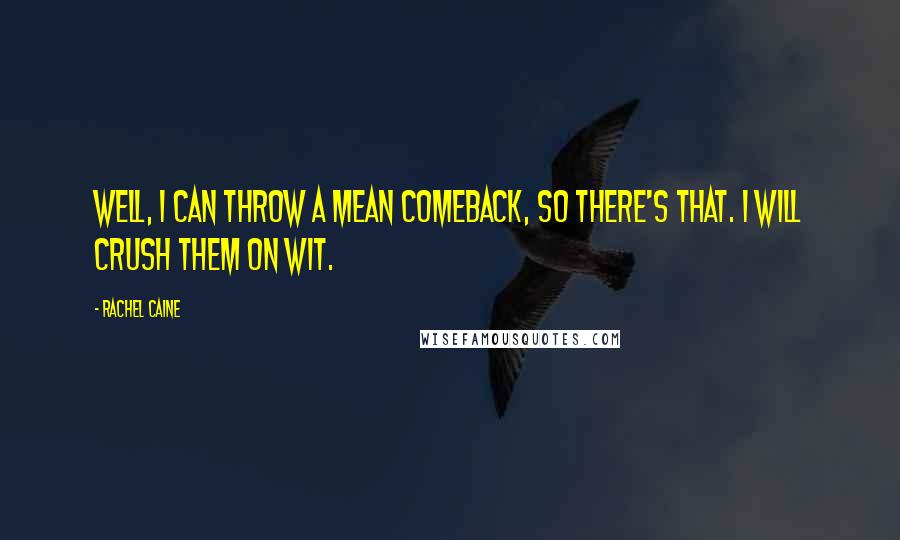 Rachel Caine Quotes: Well, I can throw a mean comeback, so there's that. I will crush them on wit.