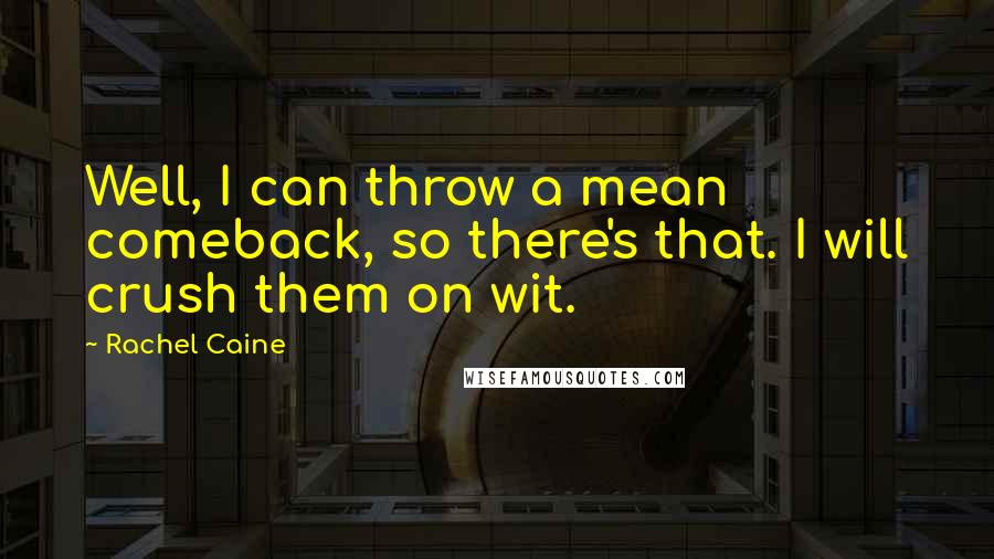 Rachel Caine Quotes: Well, I can throw a mean comeback, so there's that. I will crush them on wit.