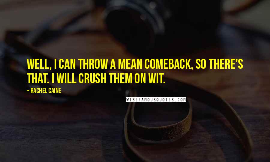 Rachel Caine Quotes: Well, I can throw a mean comeback, so there's that. I will crush them on wit.