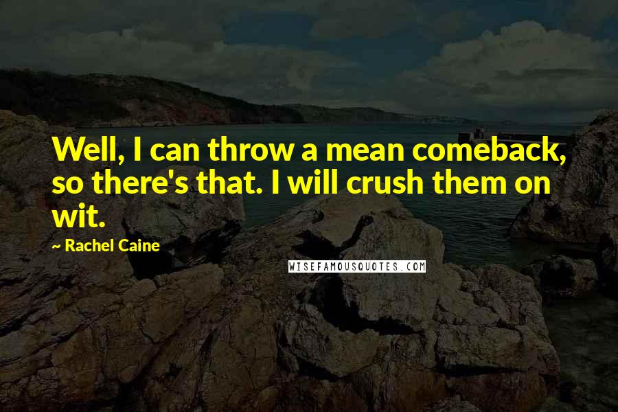 Rachel Caine Quotes: Well, I can throw a mean comeback, so there's that. I will crush them on wit.