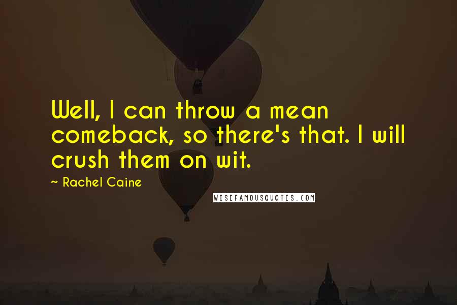 Rachel Caine Quotes: Well, I can throw a mean comeback, so there's that. I will crush them on wit.