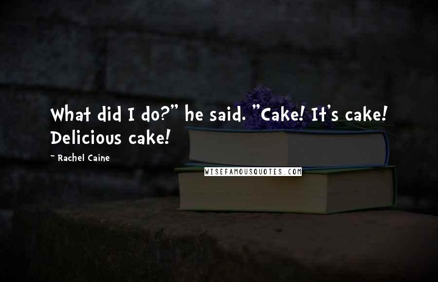 Rachel Caine Quotes: What did I do?" he said. "Cake! It's cake! Delicious cake!