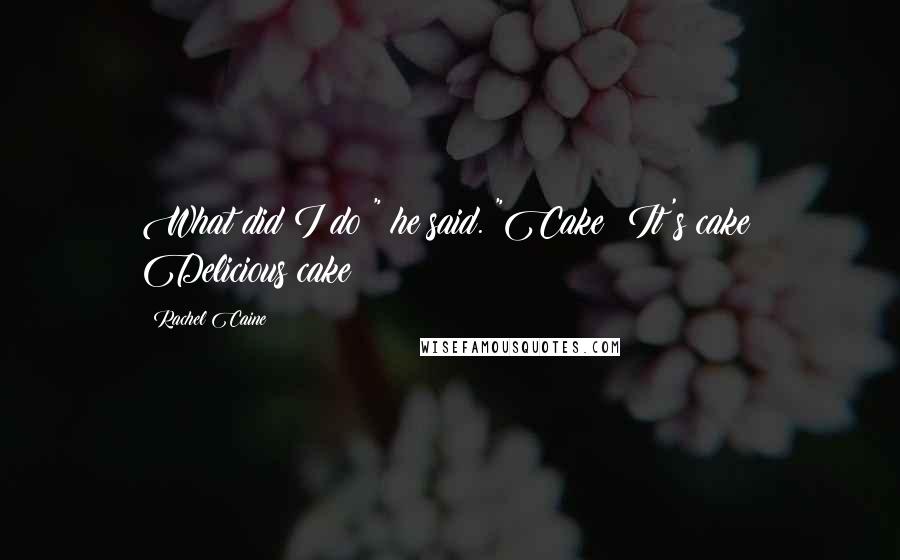 Rachel Caine Quotes: What did I do?" he said. "Cake! It's cake! Delicious cake!