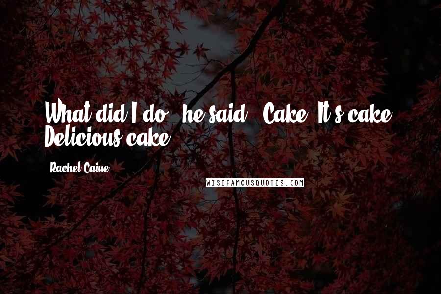Rachel Caine Quotes: What did I do?" he said. "Cake! It's cake! Delicious cake!