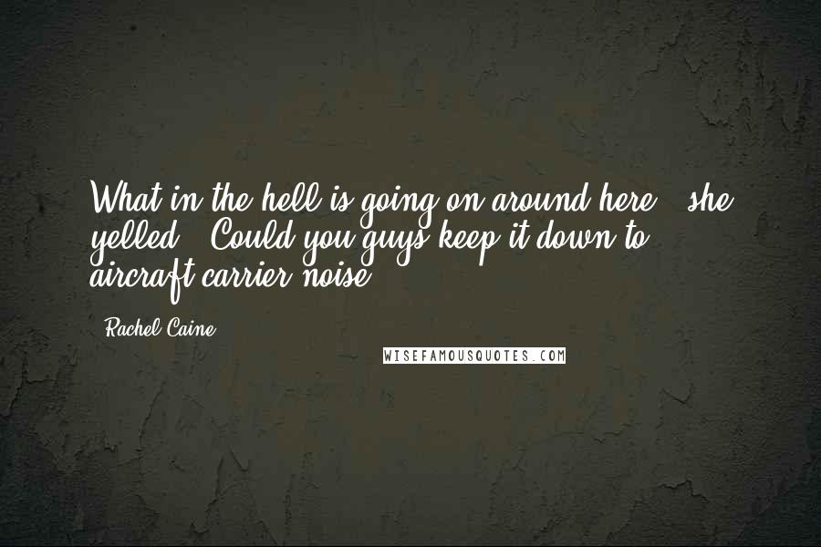 Rachel Caine Quotes: What in the hell is going on around here?" she yelled. "Could you guys keep it down to aircraft-carrier noise?