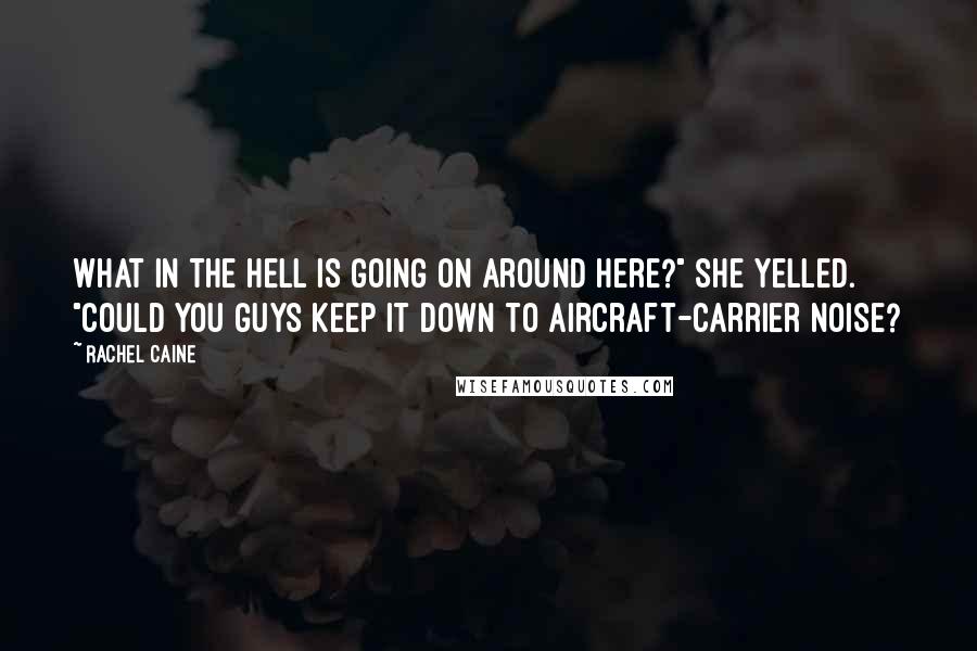 Rachel Caine Quotes: What in the hell is going on around here?" she yelled. "Could you guys keep it down to aircraft-carrier noise?