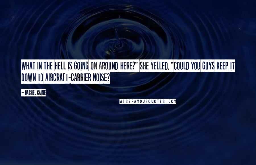 Rachel Caine Quotes: What in the hell is going on around here?" she yelled. "Could you guys keep it down to aircraft-carrier noise?