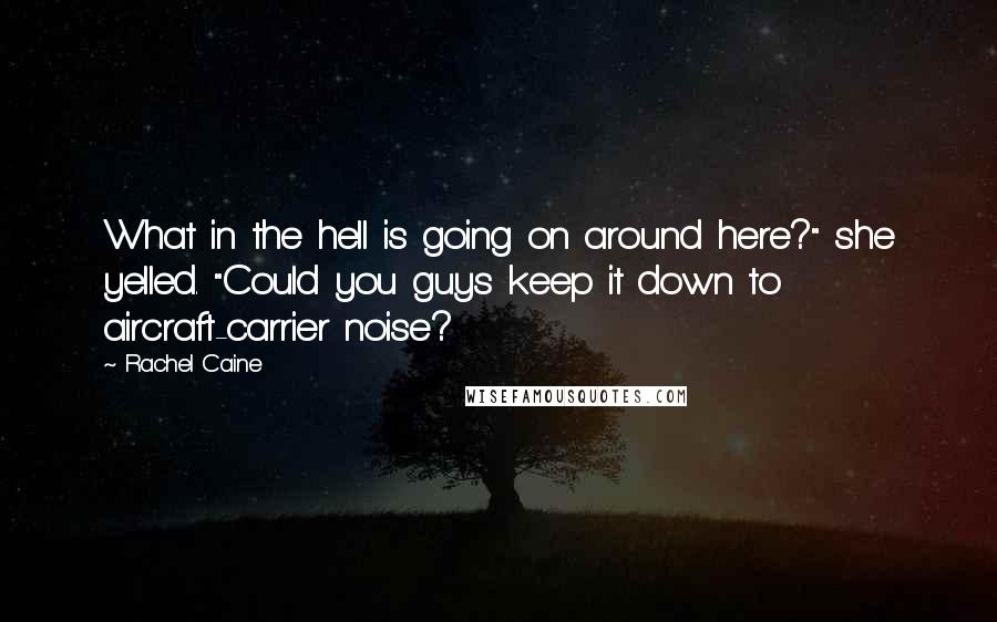 Rachel Caine Quotes: What in the hell is going on around here?" she yelled. "Could you guys keep it down to aircraft-carrier noise?