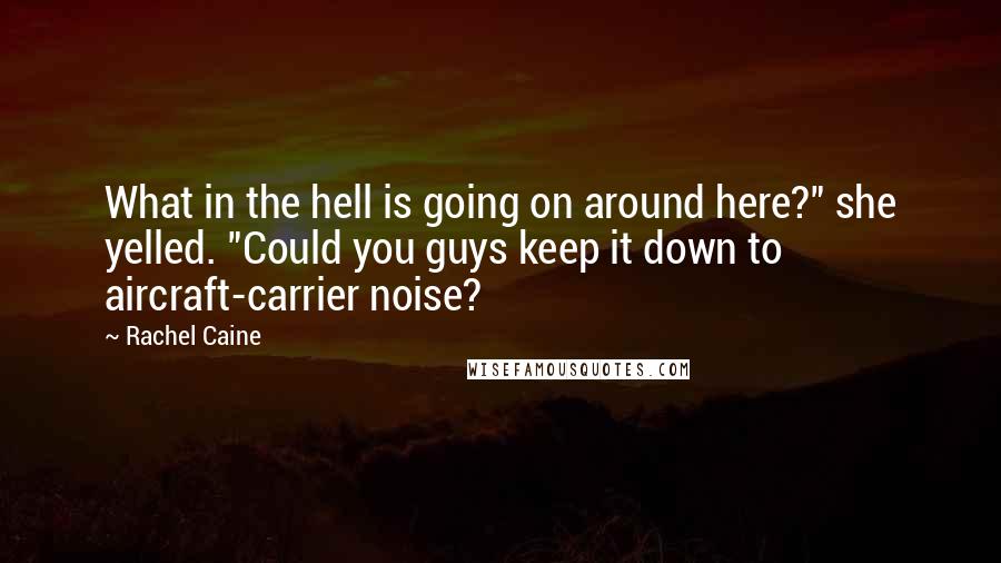 Rachel Caine Quotes: What in the hell is going on around here?" she yelled. "Could you guys keep it down to aircraft-carrier noise?