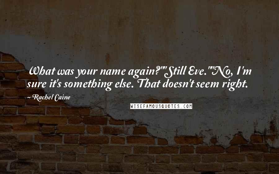 Rachel Caine Quotes: What was your name again?""Still Eve.""No, I'm sure it's something else. That doesn't seem right.