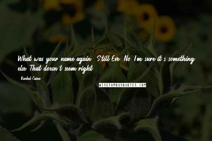 Rachel Caine Quotes: What was your name again?""Still Eve.""No, I'm sure it's something else. That doesn't seem right.