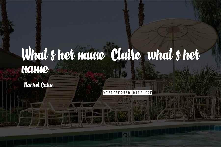 Rachel Caine Quotes: What's her name? Claire, what's her name?