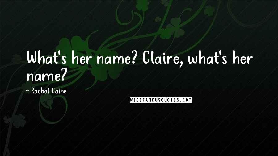 Rachel Caine Quotes: What's her name? Claire, what's her name?