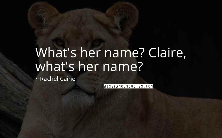 Rachel Caine Quotes: What's her name? Claire, what's her name?