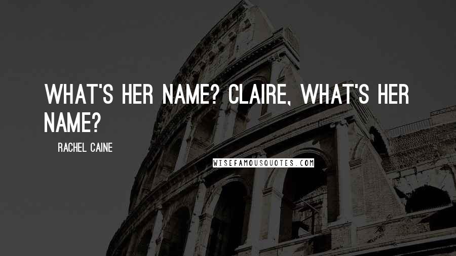 Rachel Caine Quotes: What's her name? Claire, what's her name?