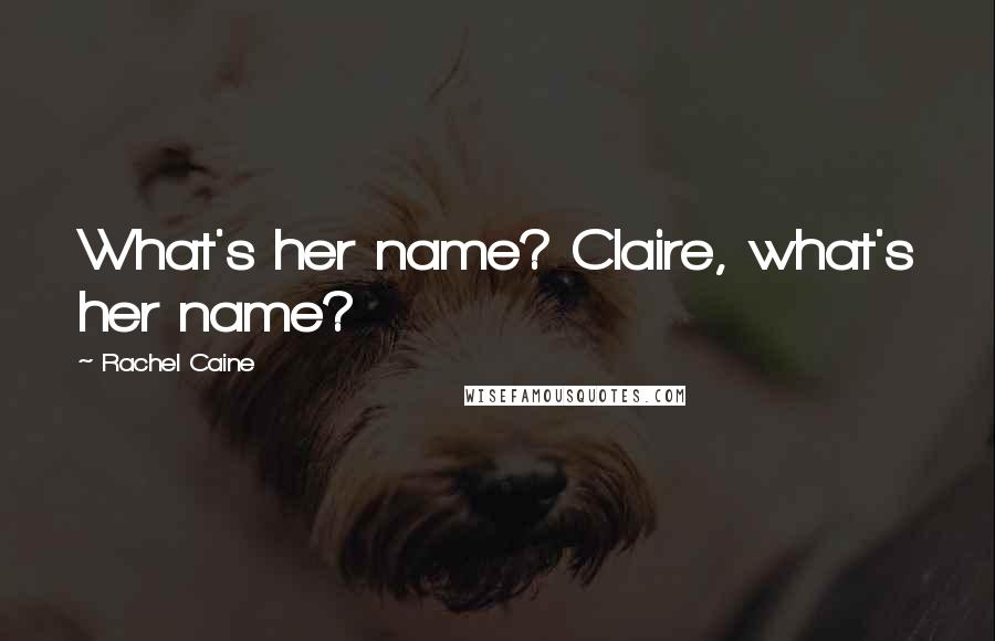 Rachel Caine Quotes: What's her name? Claire, what's her name?