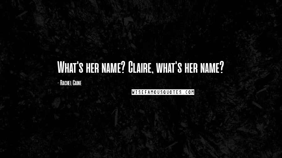 Rachel Caine Quotes: What's her name? Claire, what's her name?