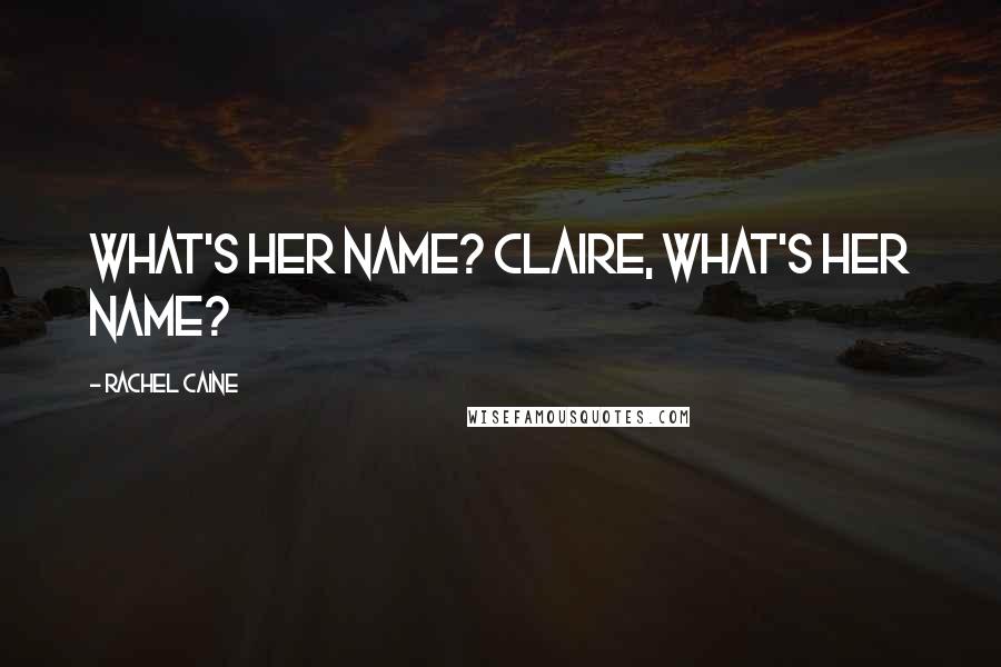 Rachel Caine Quotes: What's her name? Claire, what's her name?