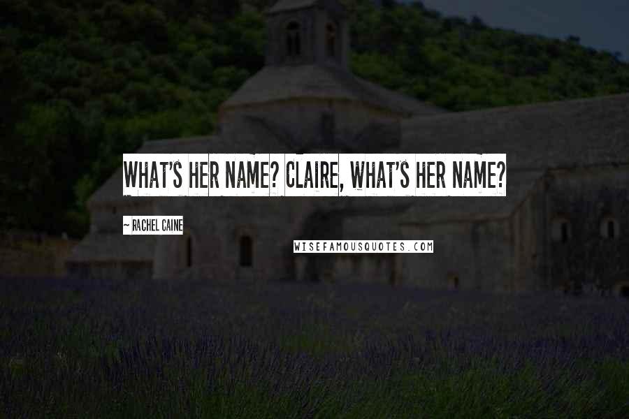 Rachel Caine Quotes: What's her name? Claire, what's her name?