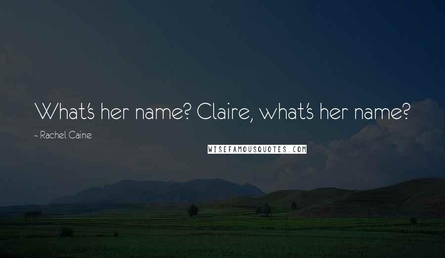 Rachel Caine Quotes: What's her name? Claire, what's her name?