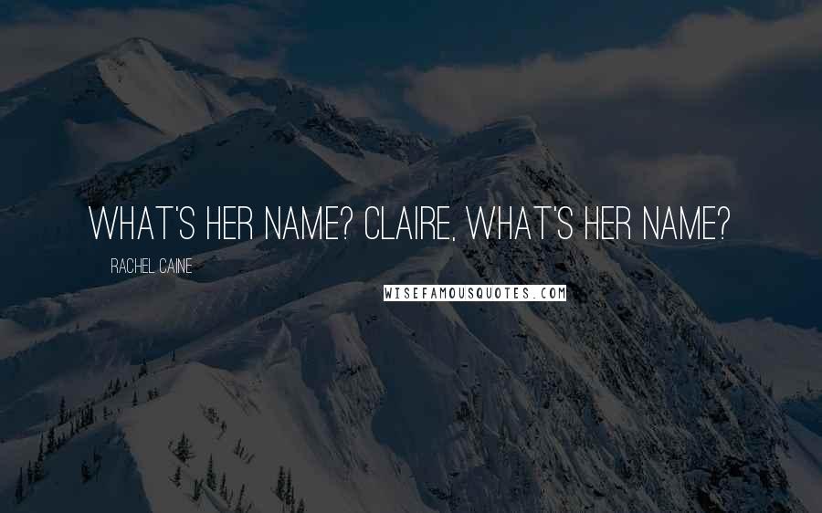 Rachel Caine Quotes: What's her name? Claire, what's her name?