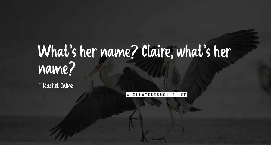 Rachel Caine Quotes: What's her name? Claire, what's her name?