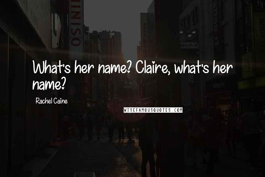 Rachel Caine Quotes: What's her name? Claire, what's her name?
