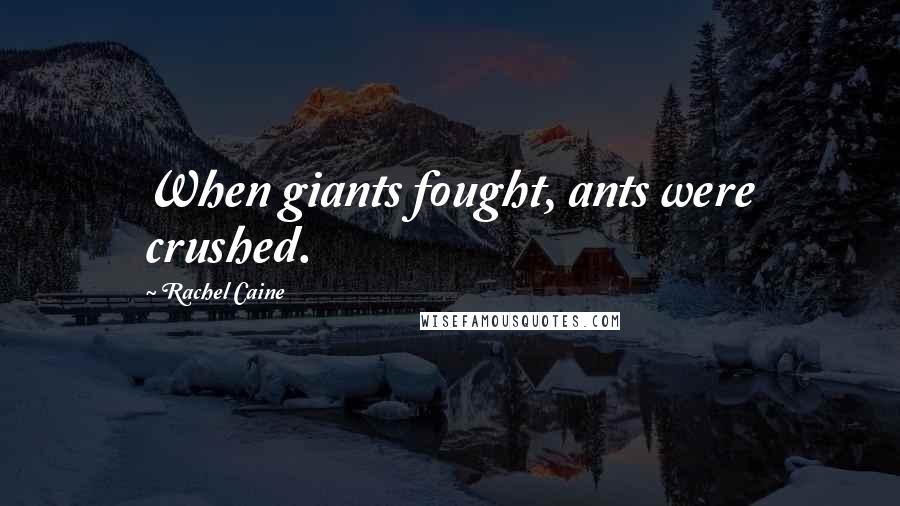 Rachel Caine Quotes: When giants fought, ants were crushed.