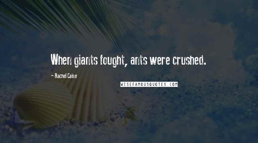 Rachel Caine Quotes: When giants fought, ants were crushed.