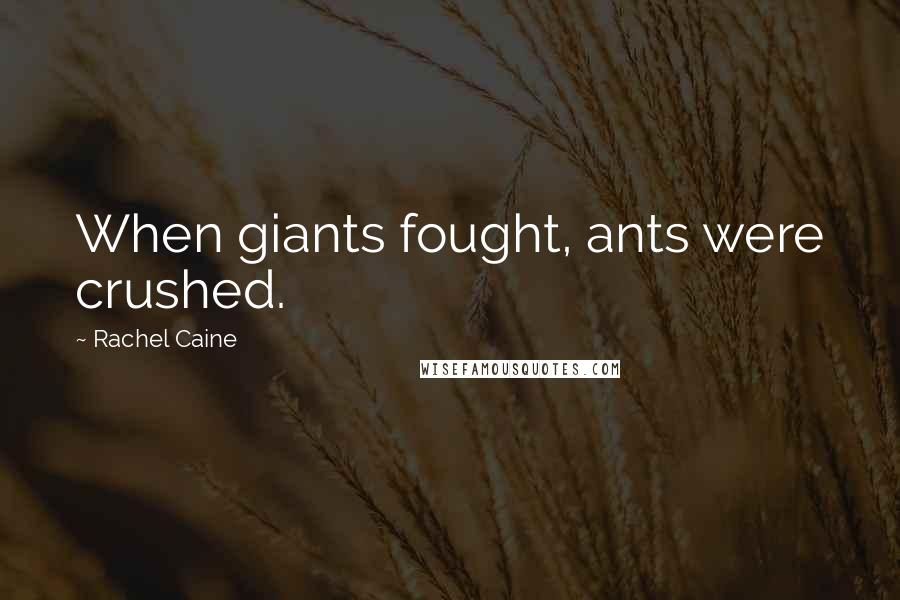 Rachel Caine Quotes: When giants fought, ants were crushed.