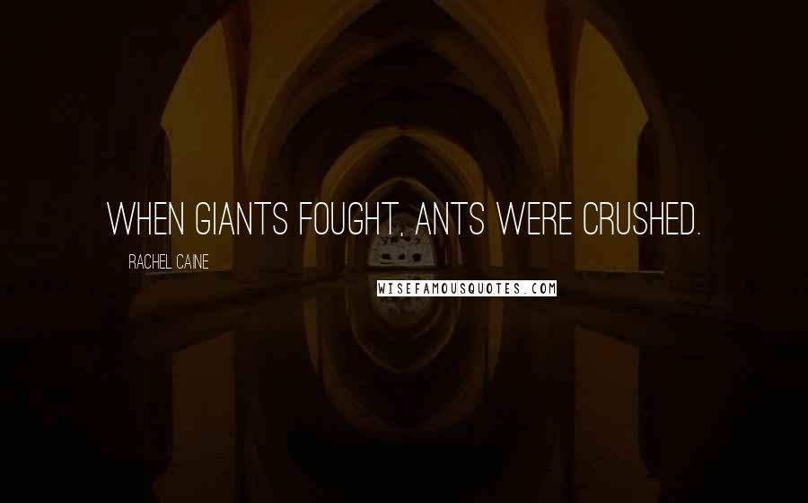 Rachel Caine Quotes: When giants fought, ants were crushed.