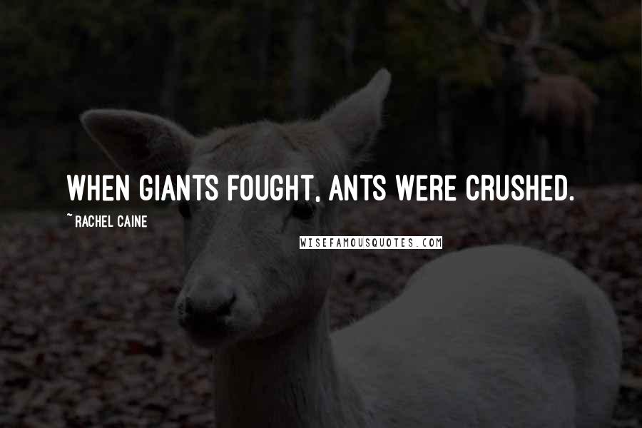 Rachel Caine Quotes: When giants fought, ants were crushed.