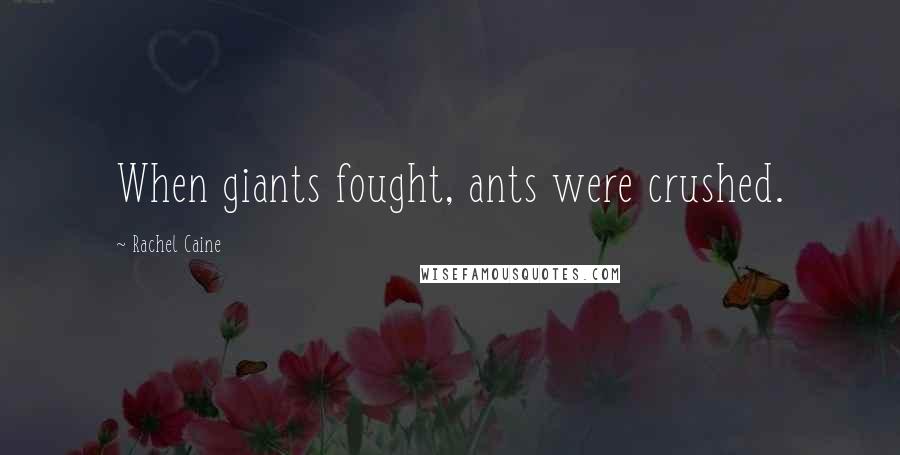 Rachel Caine Quotes: When giants fought, ants were crushed.