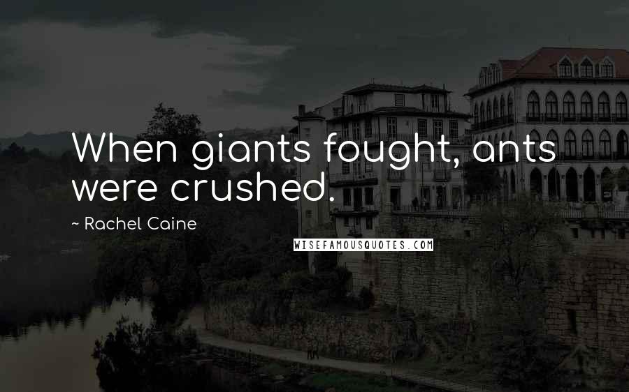 Rachel Caine Quotes: When giants fought, ants were crushed.