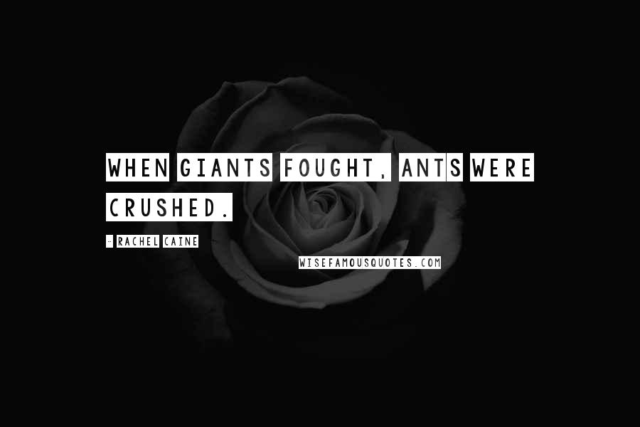 Rachel Caine Quotes: When giants fought, ants were crushed.