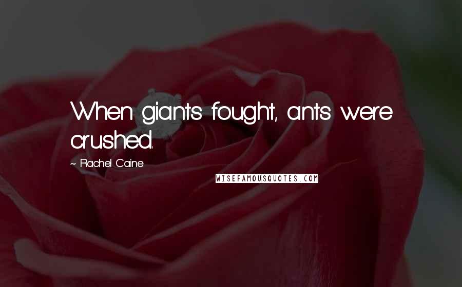 Rachel Caine Quotes: When giants fought, ants were crushed.