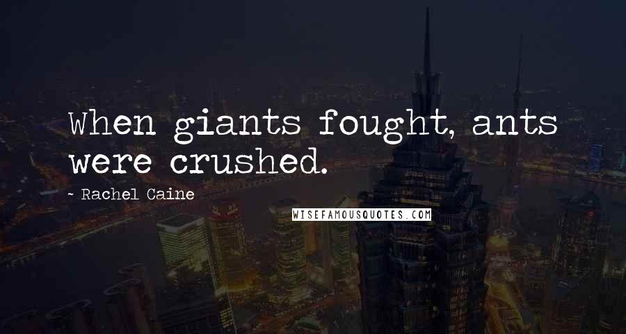 Rachel Caine Quotes: When giants fought, ants were crushed.