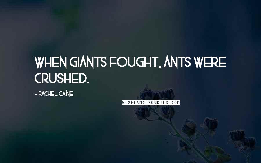 Rachel Caine Quotes: When giants fought, ants were crushed.