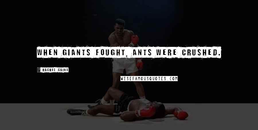 Rachel Caine Quotes: When giants fought, ants were crushed.