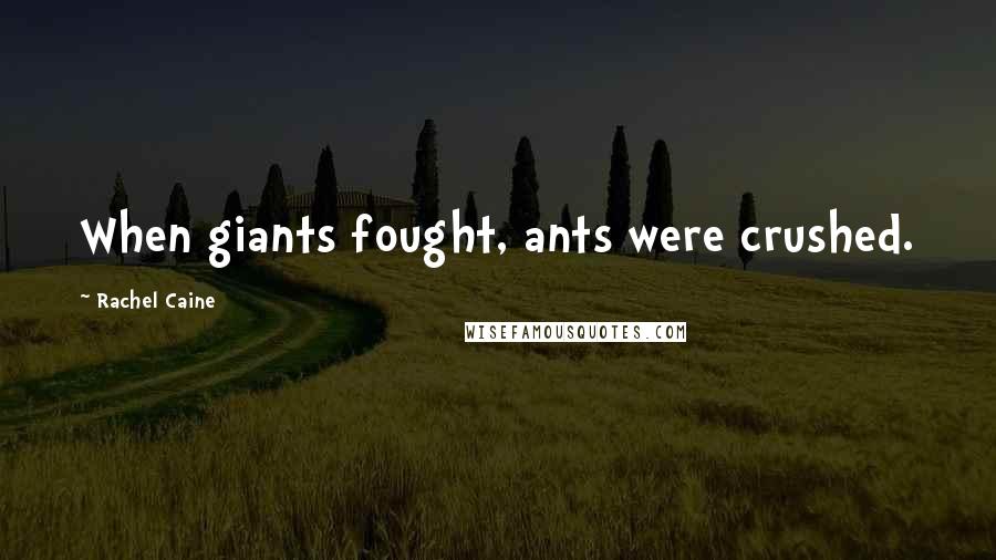 Rachel Caine Quotes: When giants fought, ants were crushed.