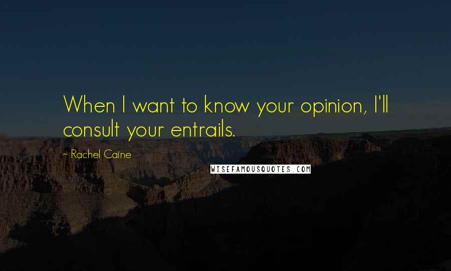 Rachel Caine Quotes: When I want to know your opinion, I'll consult your entrails.