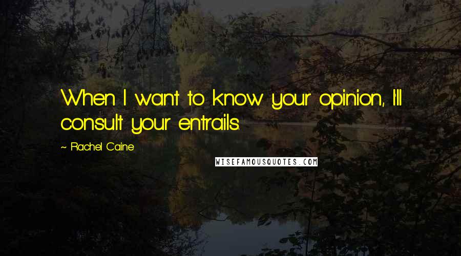 Rachel Caine Quotes: When I want to know your opinion, I'll consult your entrails.