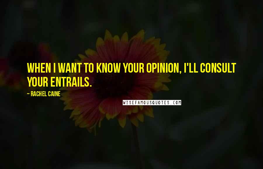 Rachel Caine Quotes: When I want to know your opinion, I'll consult your entrails.
